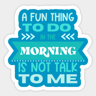 A Fun Thing to Do In The Morning Is Not Talk To Me Sticker